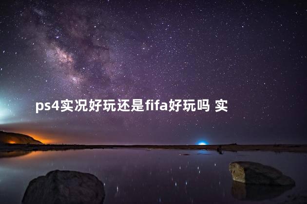 ps4实况好玩还是fifa好玩吗 实况足球好玩还是fifa好玩